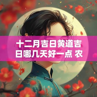 十二月吉日黄道吉日哪几天好一点 农历十二月结婚吉日哪一天日子好