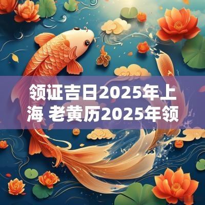 领证吉日2025年上海 老黄历2025年领证吉日