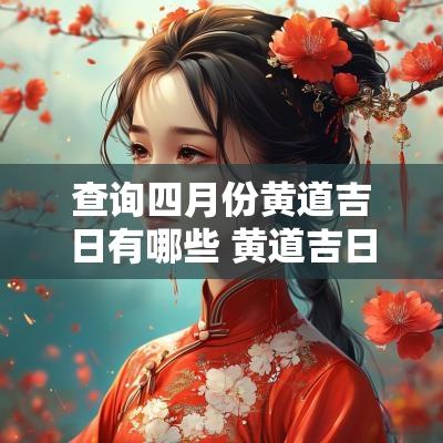 查询四月份黄道吉日有哪些 黄道吉日查询4月14日