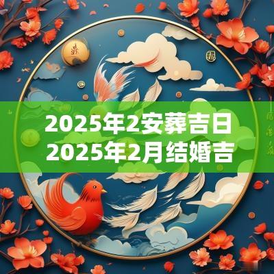 2025年2安葬吉日 2025年2月结婚吉日