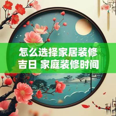 怎么选择家居装修吉日 家庭装修时间如何选择吉日