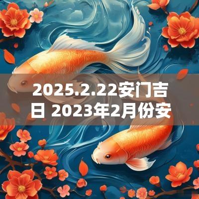 2025.2.22安门吉日 2025年2月份安门黄道吉日