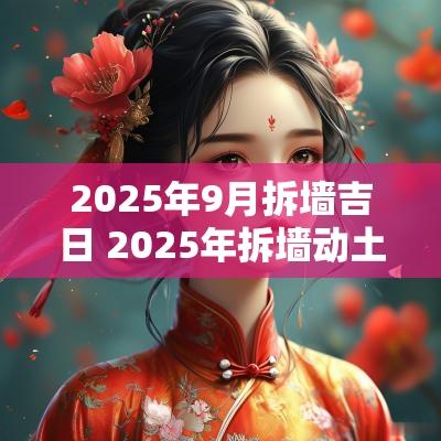 2025年9月拆墙吉日 2025年拆墙动土吉日