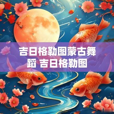 吉日格勒图蒙古舞蹈 吉日格勒图