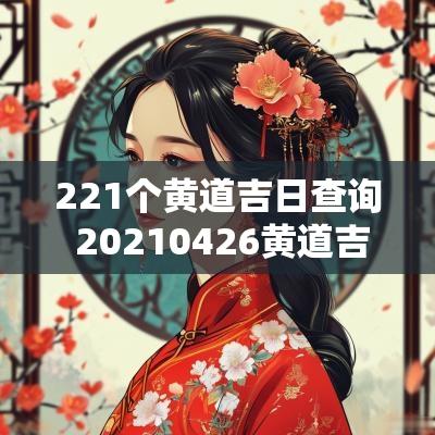221个黄道吉日查询 20250426黄道吉日 221个黄道吉日查询 20250426黄道吉日