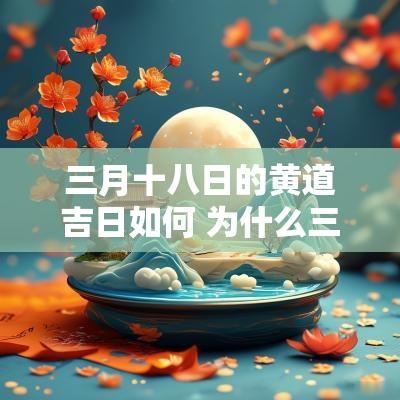 三月十八日的黄道吉日如何 为什么三月十八日是黄道吉日