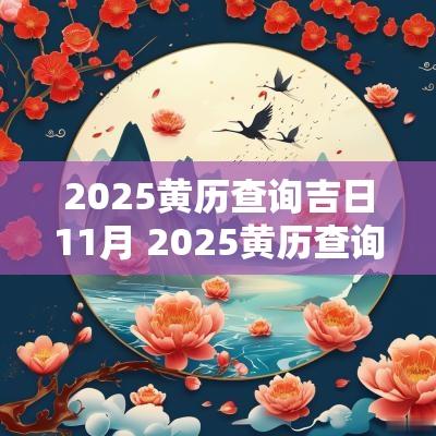 2025黄历查询吉日11月 2025黄历查询吉日吉时