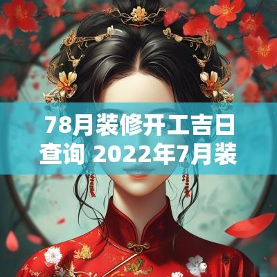 78月装修开工吉日查询 2025年7月装修开工吉日查询