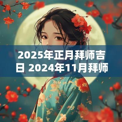 2025年正月拜师吉日 2025年11月拜师吉日一览表