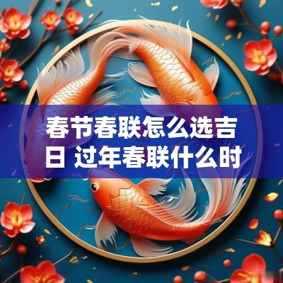 春节春联怎么选吉日 过年春联什么时间贴最好 春节春联怎么选吉日 过年春联什么时间贴最好