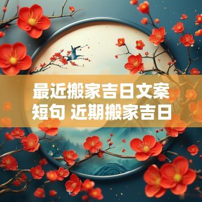 最近搬家吉日文案短句 近期搬家吉日文案短句