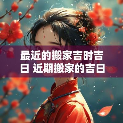最近的搬家吉时吉日 近期搬家的吉日是哪天