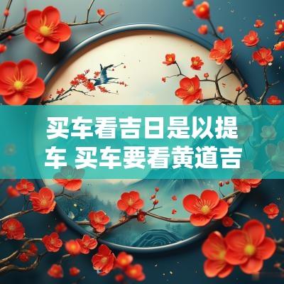 买车看吉日是以提车 买车要看黄道吉日吗