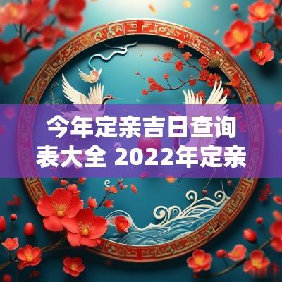今年定亲吉日查询表大全 2025年定亲黄道吉日一览表