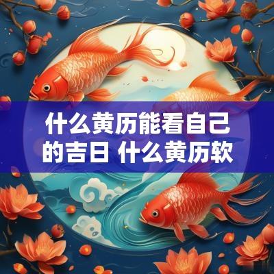 什么黄历能看自己的吉日 什么黄历软件看日子最正规
