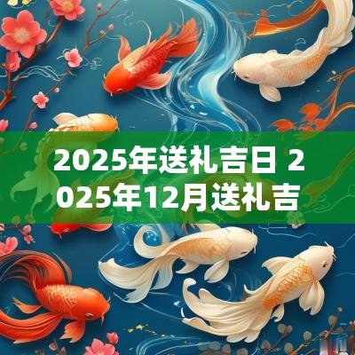 2025年送礼吉日 2025年12月送礼吉日