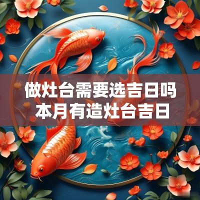 做灶台需要选吉日吗 本月有造灶台吉日吗