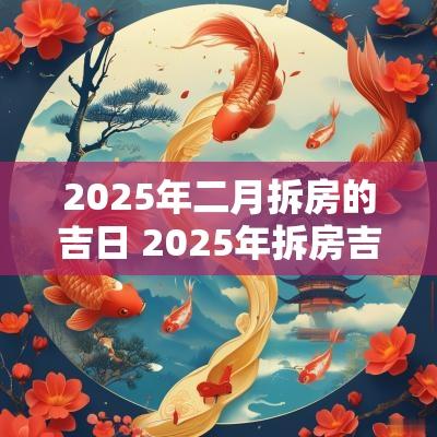 2025年二月拆房的吉日 2025年拆房吉日老黄历