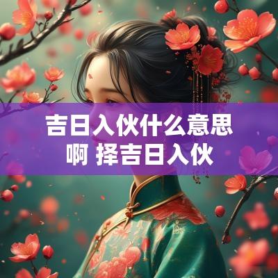 吉日入伙什么意思啊 择吉日入伙