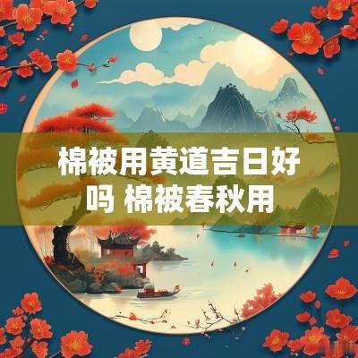 棉被用黄道吉日好吗 棉被春秋用