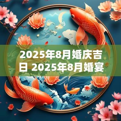 2025年8月婚庆吉日 2025年8月婚宴吉日