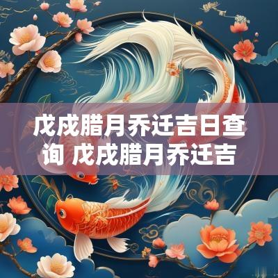 戊戍腊月乔迁吉日查询 戊戌腊月乔迁吉日查询