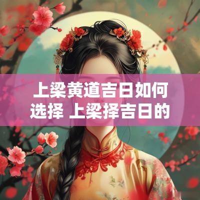 上梁黄道吉日如何选择 上梁择吉日的正确方法