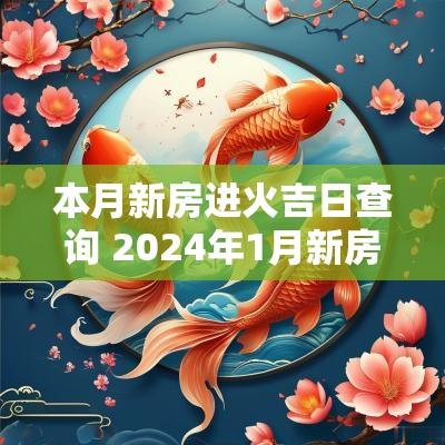 本月新房进火吉日查询 2025年1月新房进火吉日查询