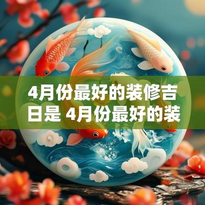 4月份最好的装修吉日是 4月份最好的装修吉日