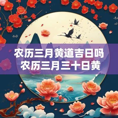 农历三月黄道吉日吗 农历三月三十日黄道吉日