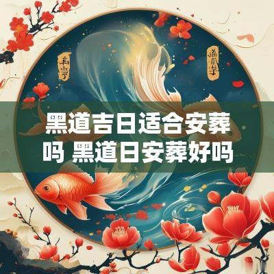 黑道吉日适合安葬吗 黑道日安葬好吗