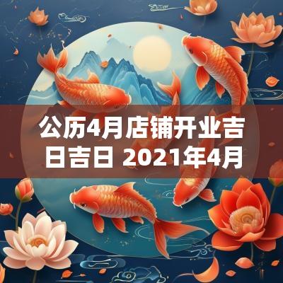 公历4月店铺开业吉日吉日 2025年4月开业吉日吉时
