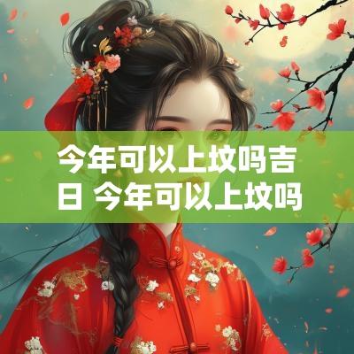 今年可以上坟吗吉日 今年可以上坟吗