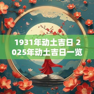 1931年动土吉日 2025年动土吉日一览表