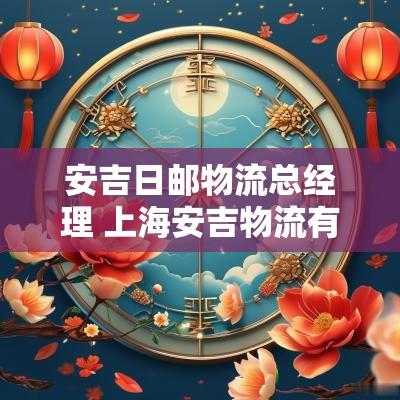 安吉日邮物流总经理 上海安吉物流有限公司总经理