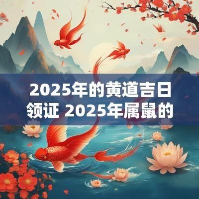2025年的黄道吉日领证 2025年属鼠的黄道吉日