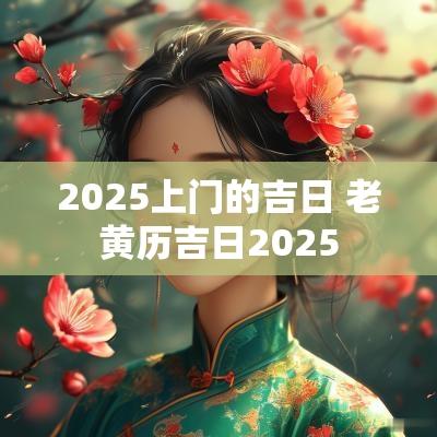 2025上门的吉日 老黄历吉日2025
