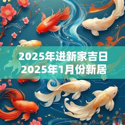 2025年进新家吉日 2025年1月份新居进宅吉日