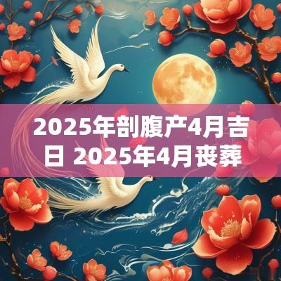 2025年剖腹产4月吉日 2025年4月丧葬吉日
