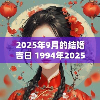 2025年9月的结婚吉日 1994年2025年结婚吉日
