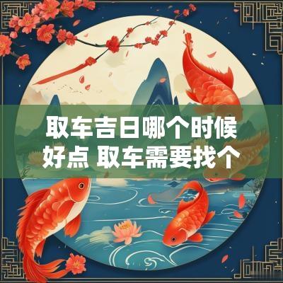 取车吉日哪个时候好点 取车需要找个黄道吉日吗
