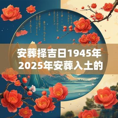 安葬择吉日1945年 2025年安葬入土的吉日
