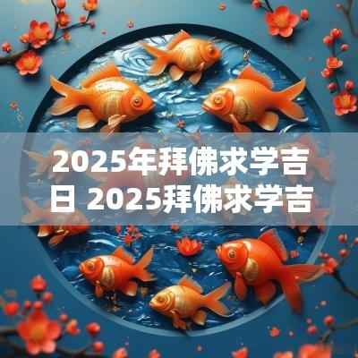 2025年拜佛求学吉日 2025拜佛求学吉日