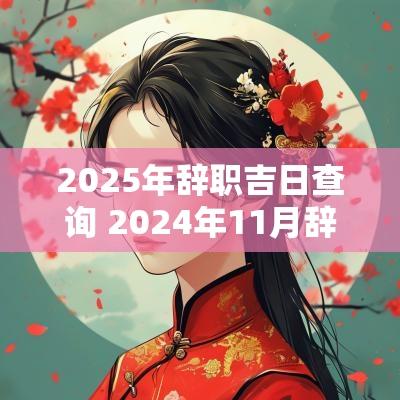 2025年辞职吉日查询 2025年11月辞职的黄道吉日
