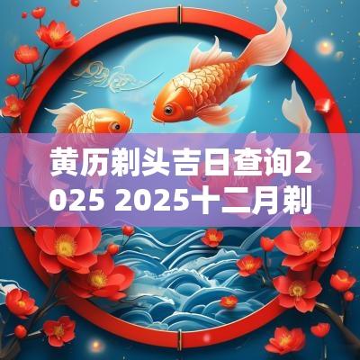 黄历剃头吉日查询2025 2025十二月剃头吉日