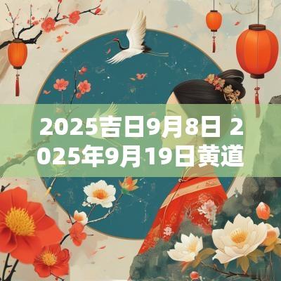 2025吉日9月8日 2025年9月19日黄道吉日