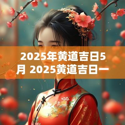 2025年黄道吉日5月 2025黄道吉日一览表全年