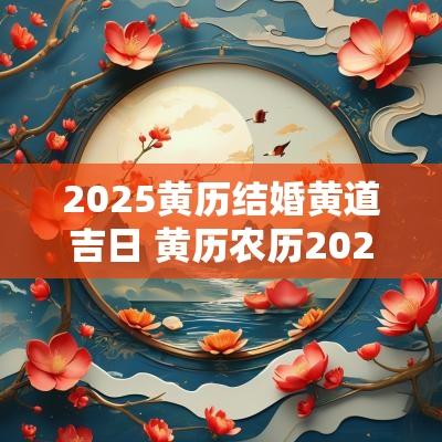 2025黄历结婚黄道吉日 黄历农历2025年结婚吉日