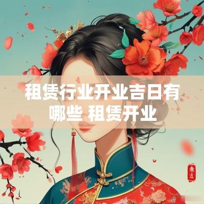 租赁行业开业吉日有哪些 租赁开业
