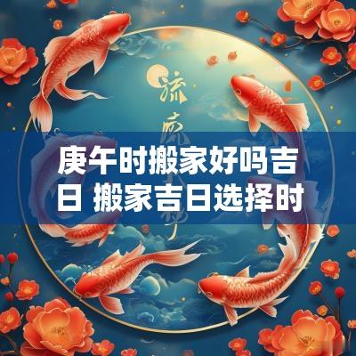 庚午时搬家好吗吉日 搬家吉日选择时辰
